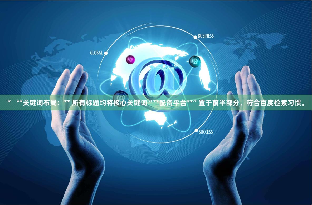 *   **关键词布局：** 所有标题均将核心关键词“**配资平台**”置于前半部分，符合百度检索习惯。