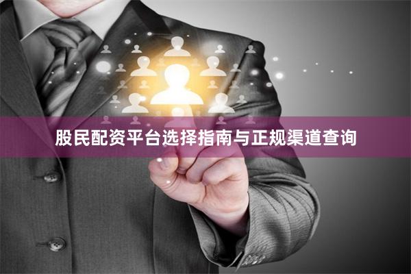 股民配资平台选择指南与正规渠道查询