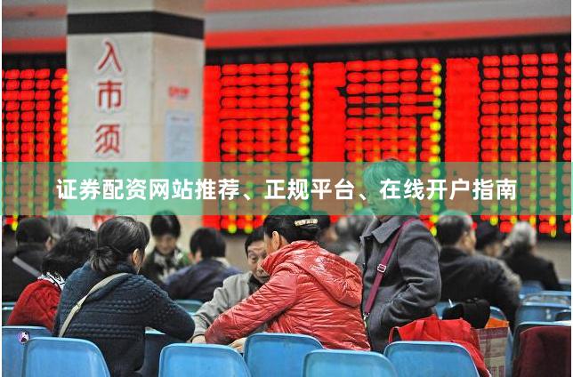 证券配资网站推荐、正规平台、在线开户指南