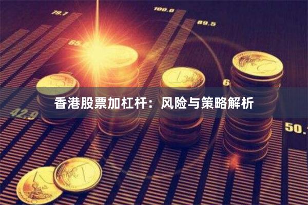 香港股票加杠杆：风险与策略解析