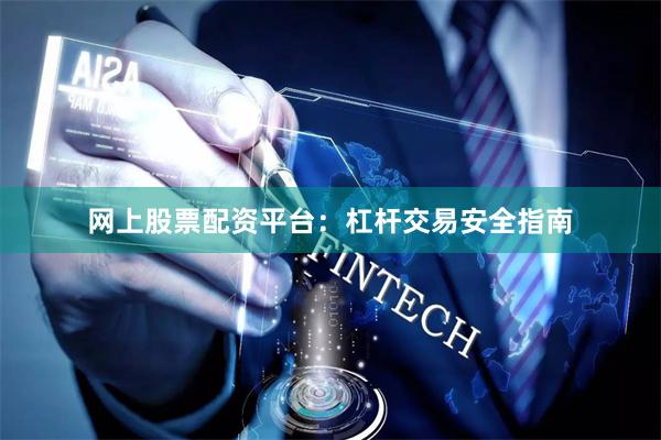 网上股票配资平台：杠杆交易安全指南