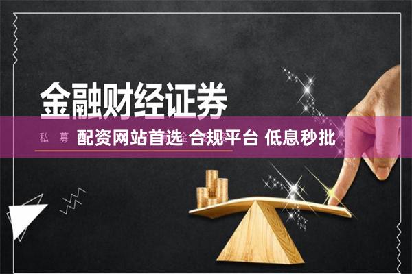 配资网站首选 合规平台 低息秒批