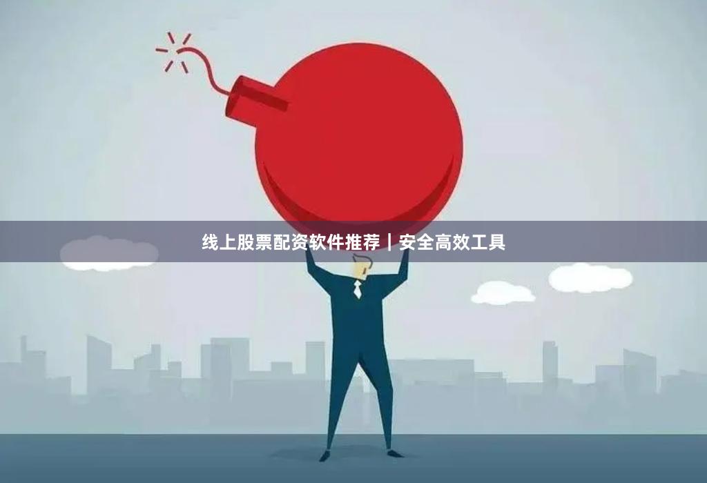 线上股票配资软件推荐｜安全高效工具
