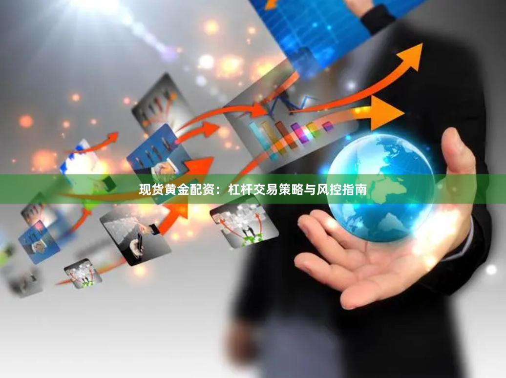 现货黄金配资：杠杆交易策略与风控指南