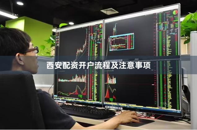 西安配资开户流程及注意事项