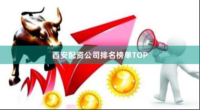 西安配资公司排名榜单TOP