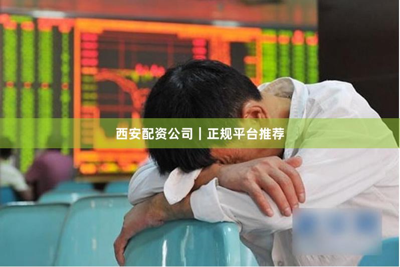 西安配资公司｜正规平台推荐