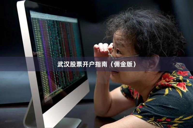 武汉股票开户指南（佣金版）
