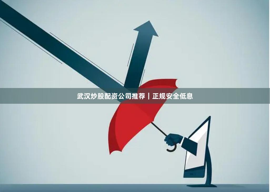 武汉炒股配资公司推荐｜正规安全低息