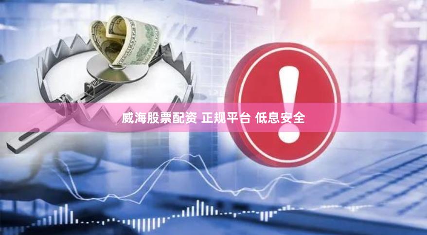威海股票配资 正规平台 低息安全