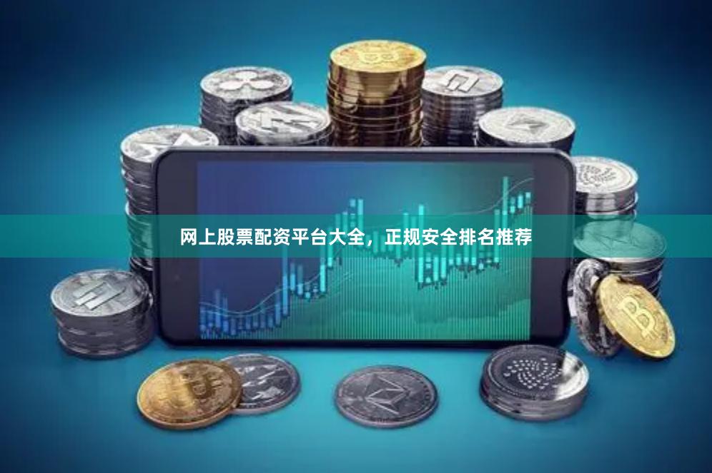 网上股票配资平台大全，正规安全排名推荐