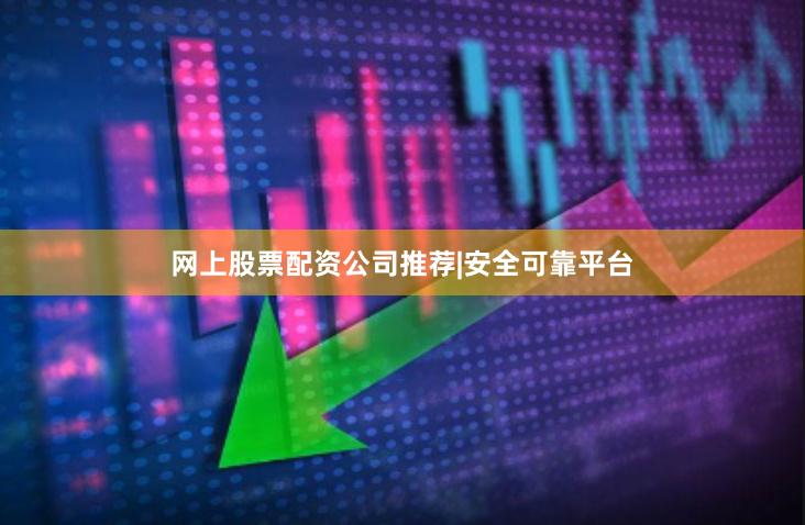 网上股票配资公司推荐|安全可靠平台