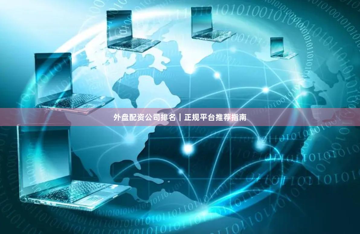 外盘配资公司排名｜正规平台推荐指南