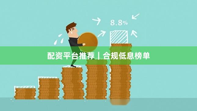 配资平台推荐｜合规低息榜单