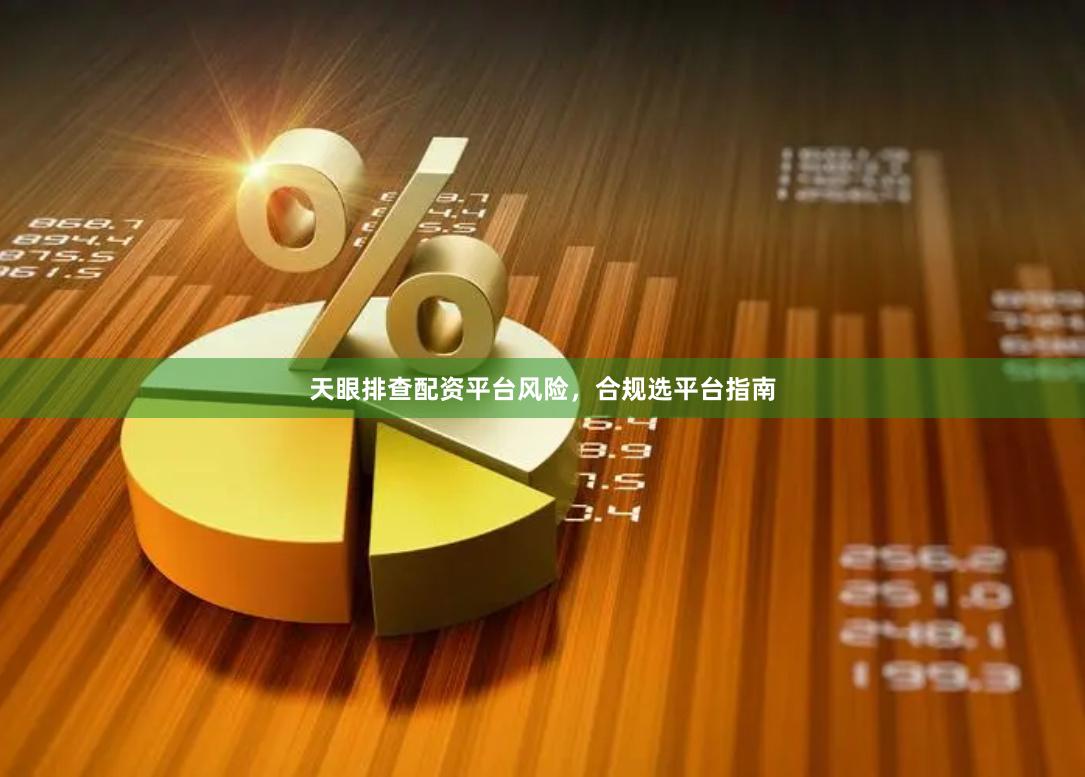天眼排查配资平台风险，合规选平台指南