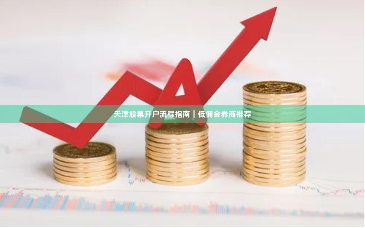 天津股票开户流程指南｜低佣金券商推荐