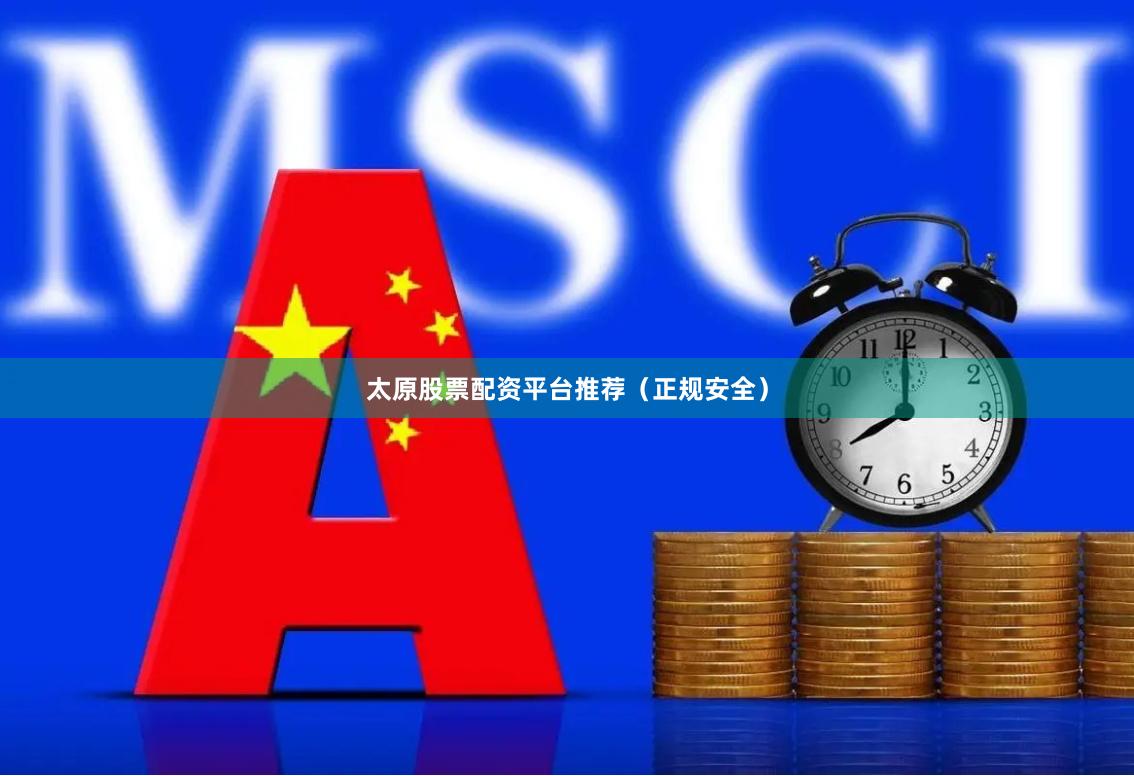 太原股票配资平台推荐（正规安全）