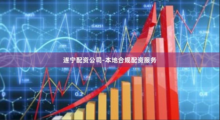 遂宁配资公司-本地合规配资服务