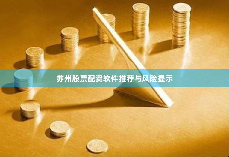苏州股票配资软件推荐与风险提示