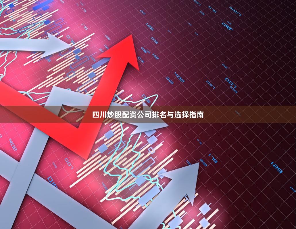 四川炒股配资公司排名与选择指南