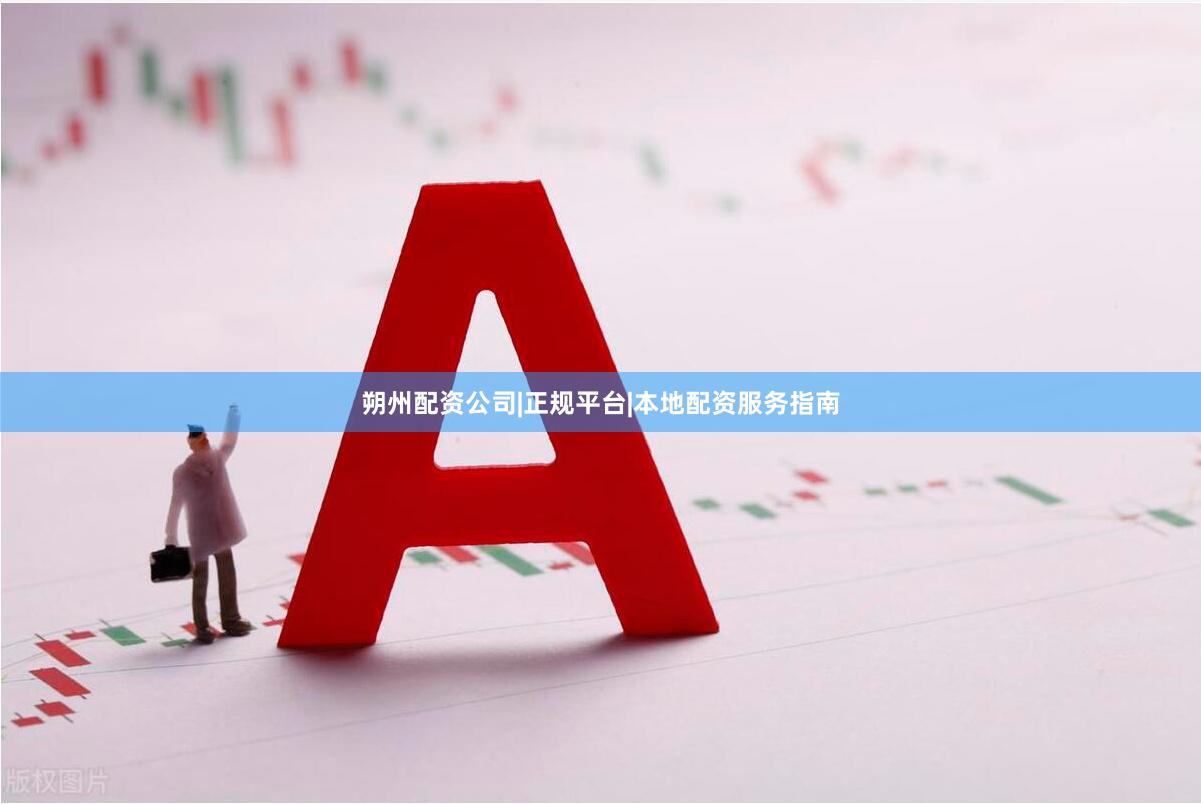 朔州配资公司|正规平台|本地配资服务指南