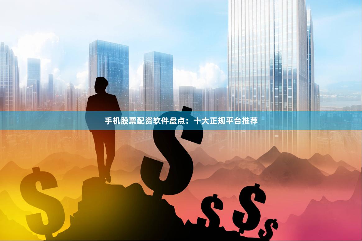 手机股票配资软件盘点：十大正规平台推荐