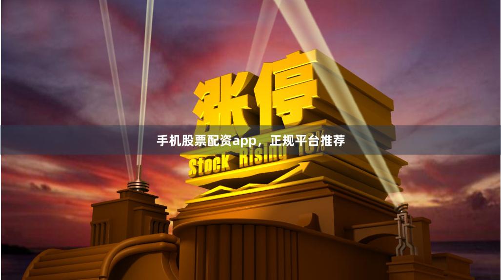 手机股票配资app，正规平台推荐