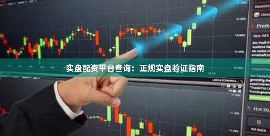 实盘配资平台查询：正规实盘验证指南