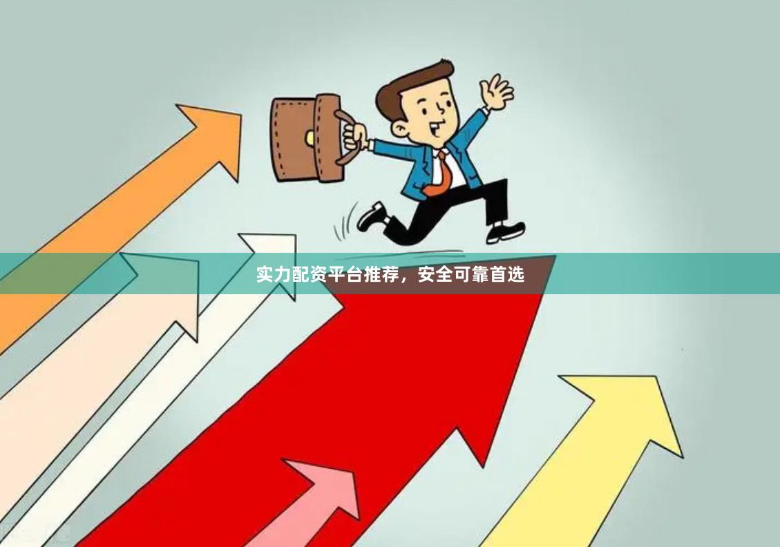 实力配资平台推荐，安全可靠首选