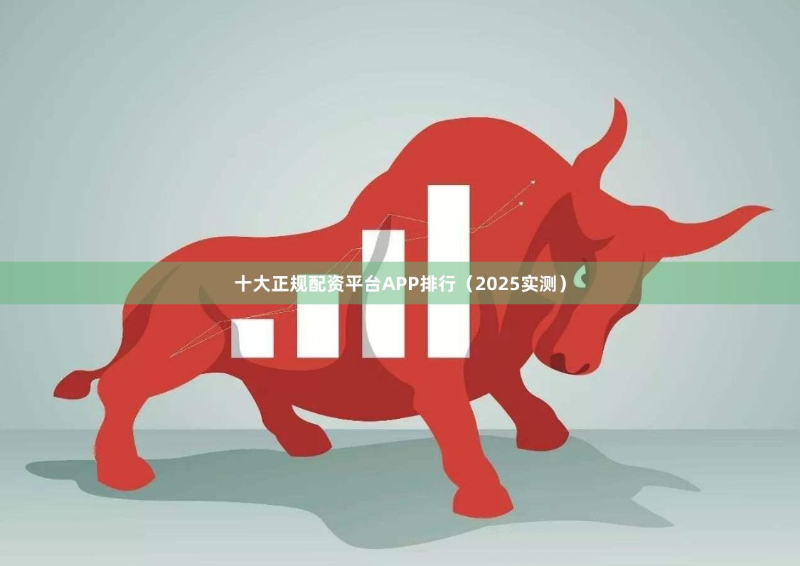 十大正规配资平台APP排行（2025实测）