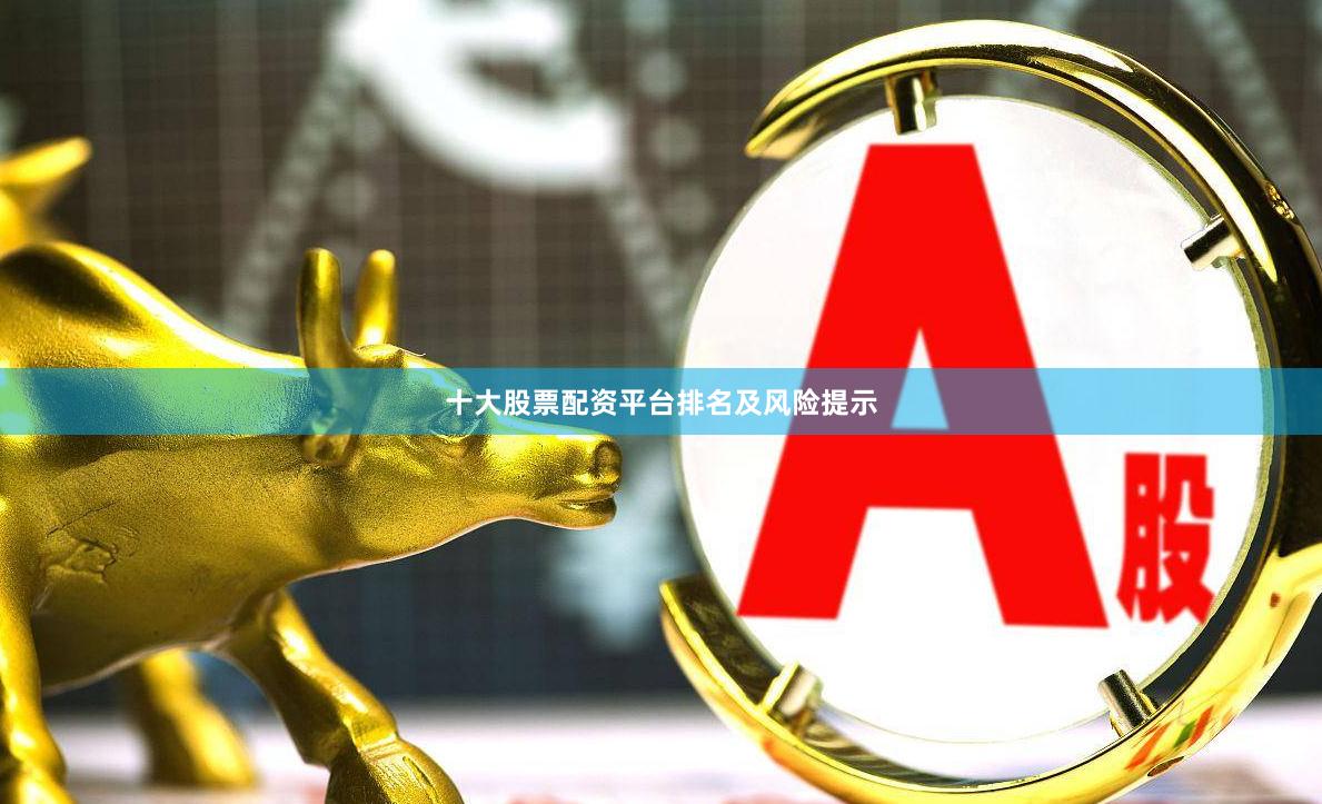 十大股票配资平台排名及风险提示