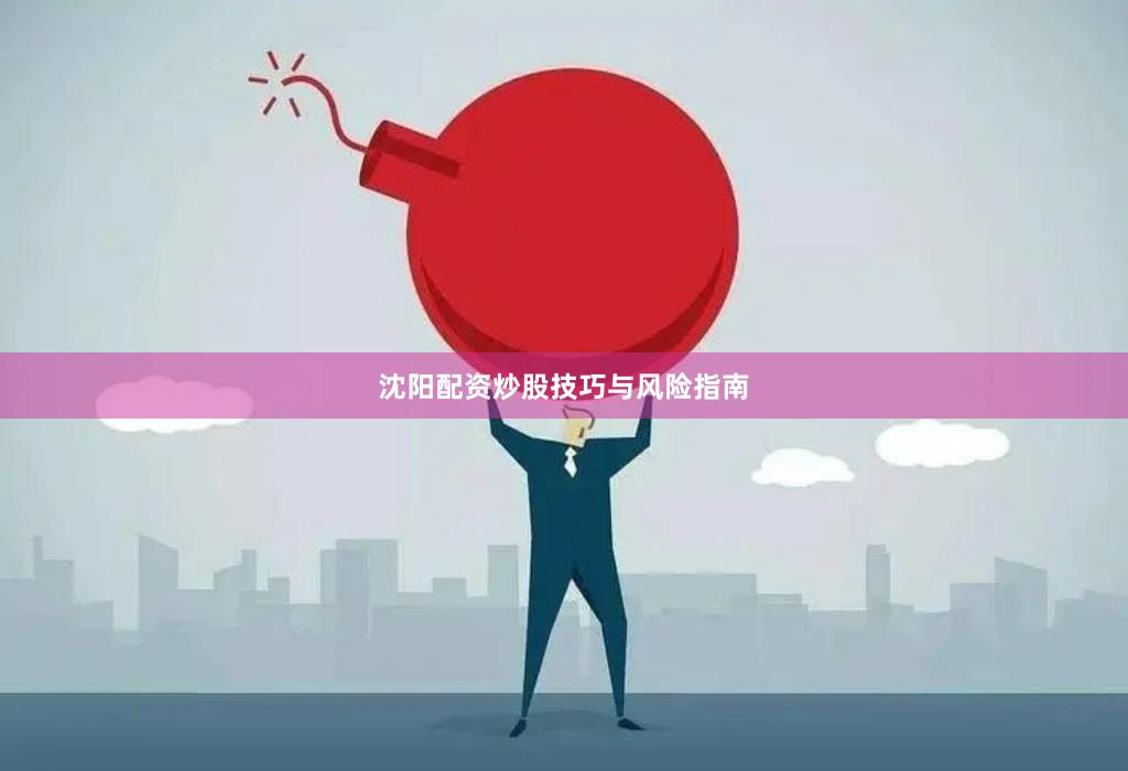 沈阳配资炒股技巧与风险指南
