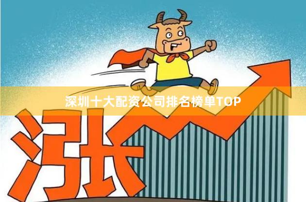 深圳十大配资公司排名榜单TOP