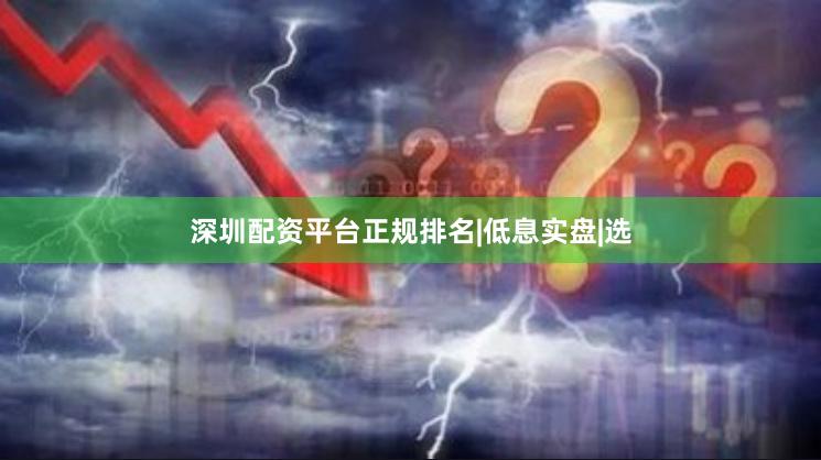 深圳配资平台正规排名|低息实盘|选