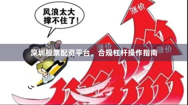 深圳股票配资平台，合规杠杆操作指南
