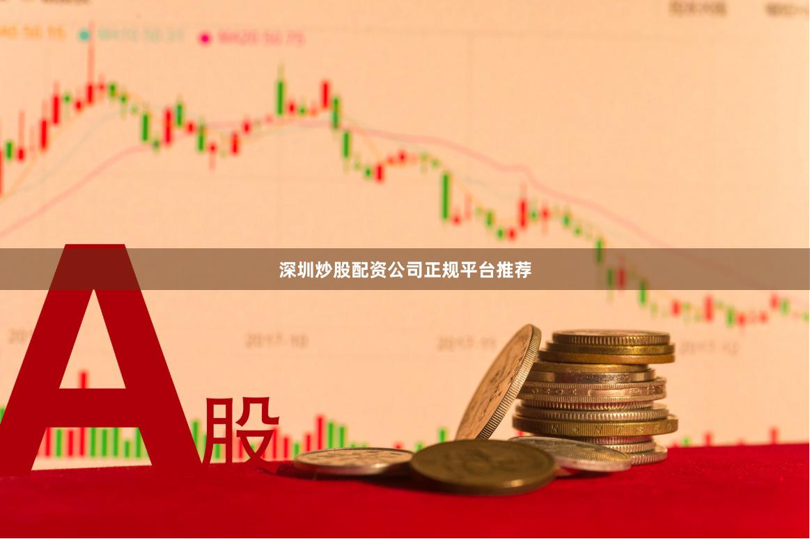 深圳炒股配资公司正规平台推荐