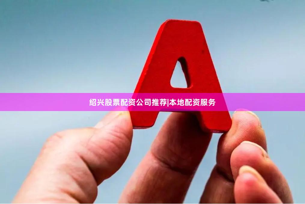 绍兴股票配资公司推荐|本地配资服务