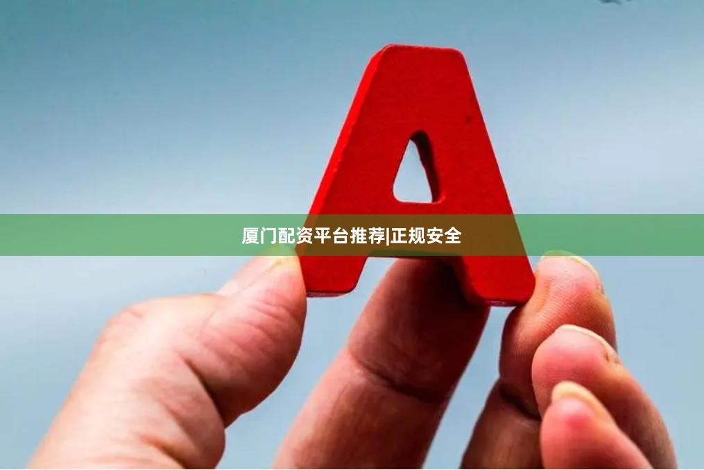 厦门配资平台推荐|正规安全