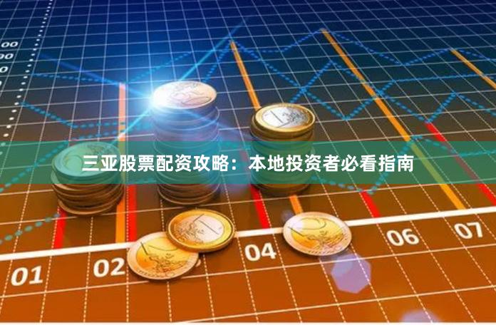 三亚股票配资攻略：本地投资者必看指南