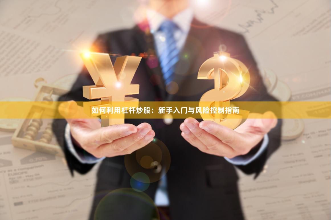 如何利用杠杆炒股：新手入门与风险控制指南