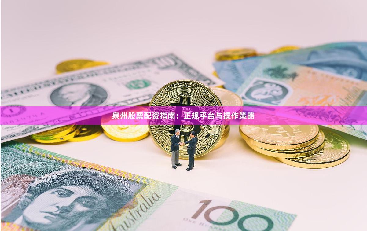 泉州股票配资指南：正规平台与操作策略