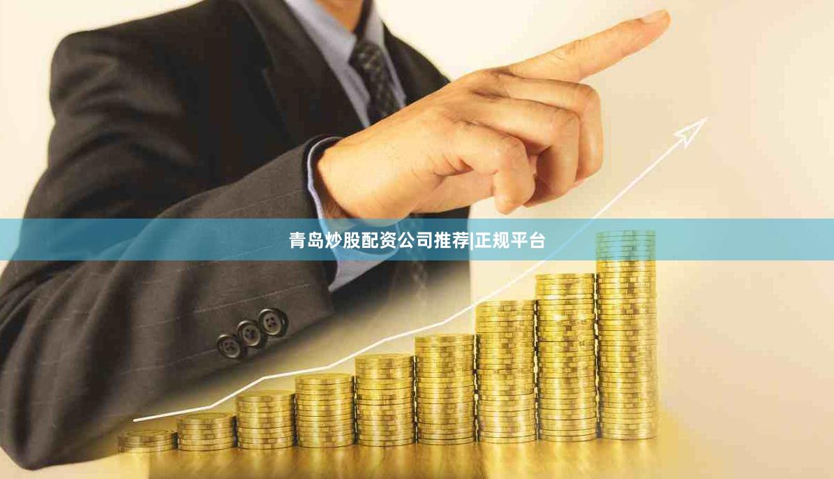青岛炒股配资公司推荐|正规平台