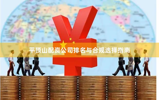 平顶山配资公司排名与合规选择指南