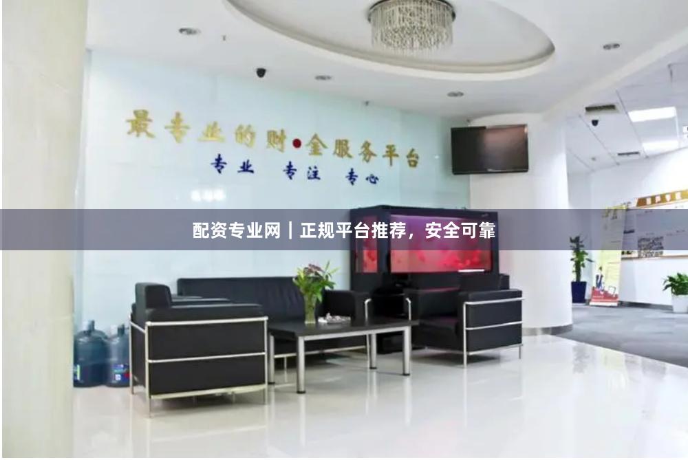 配资专业网｜正规平台推荐，安全可靠
