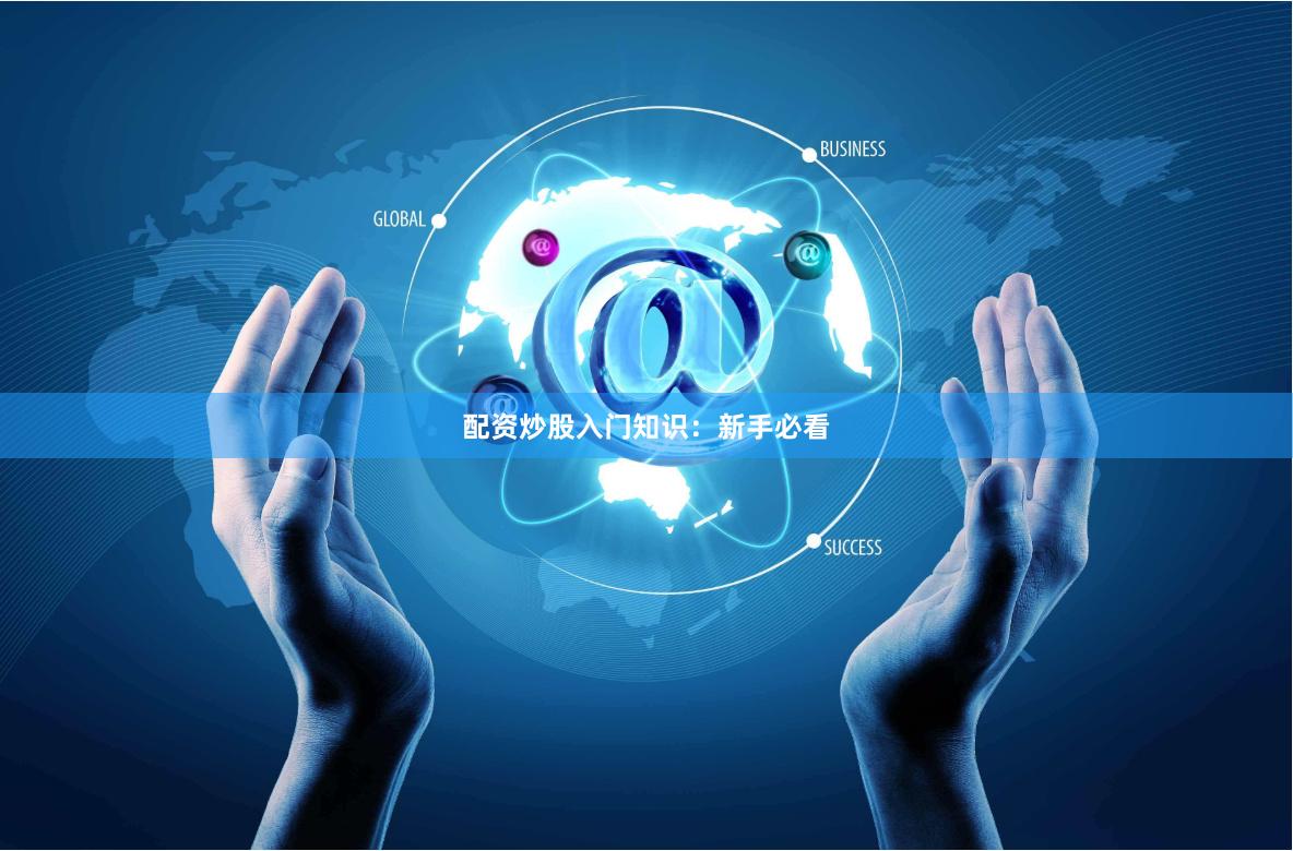配资炒股入门知识：新手必看