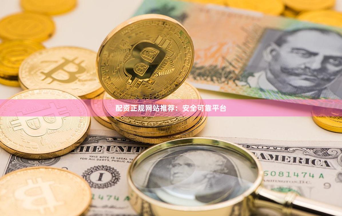 配资正规网站推荐：安全可靠平台