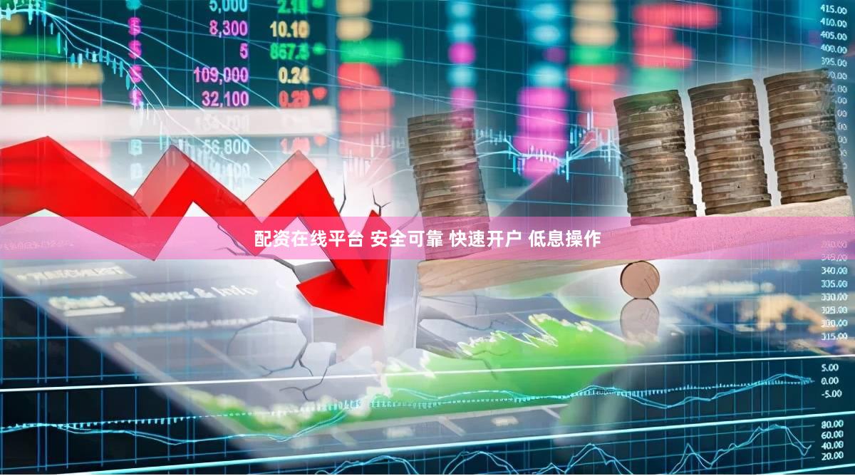 配资在线平台 安全可靠 快速开户 低息操作
