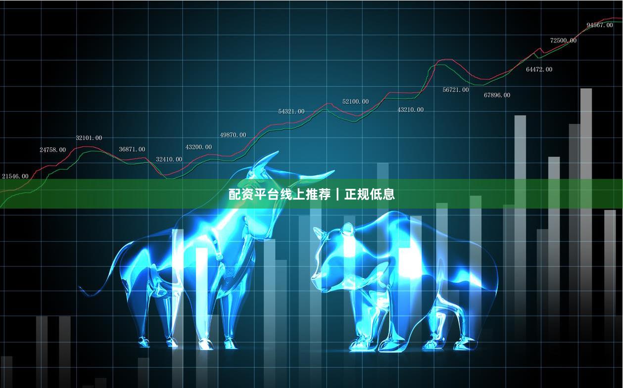 配资平台线上推荐｜正规低息