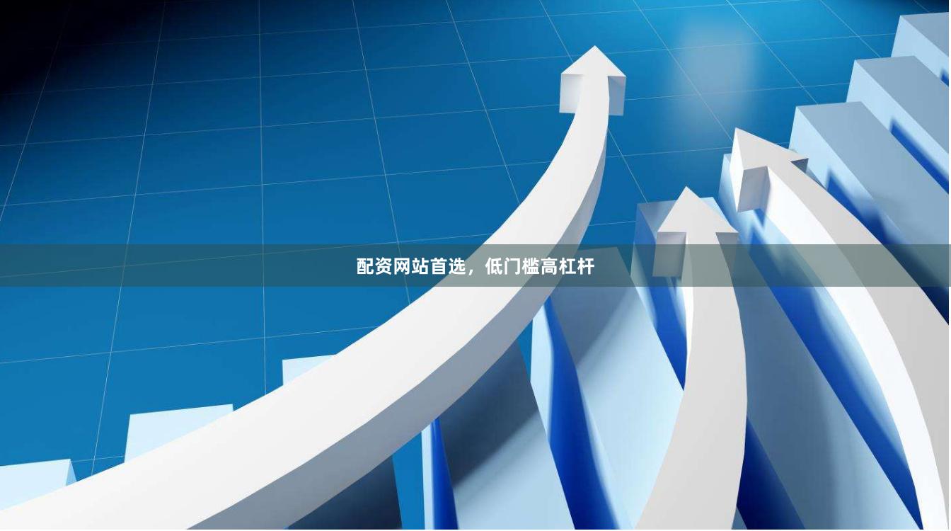 配资网站首选，低门槛高杠杆