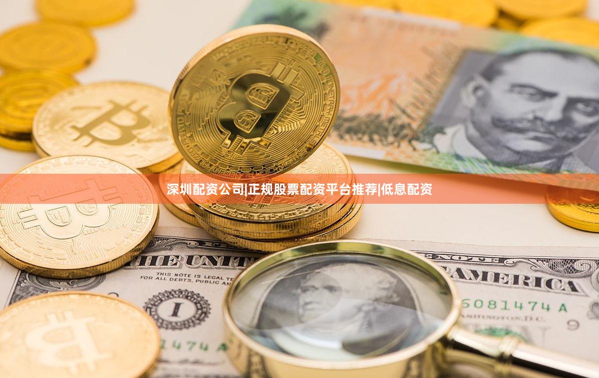 深圳配资公司|正规股票配资平台推荐|低息配资